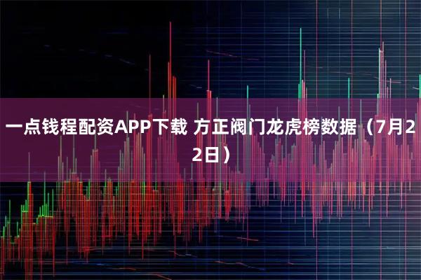 一点钱程配资APP下载 方正阀门龙虎榜数据（7月22日）