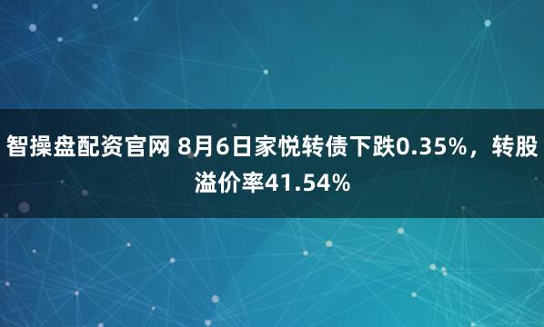 智操盘配资官网 8月6日家悦转债下跌0.35%，转股溢价率41.54%