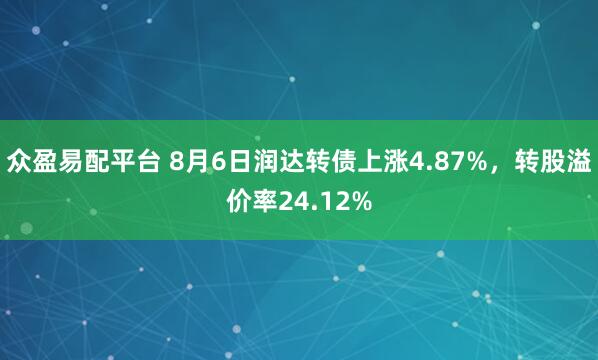 众盈易配平台 8月6日润达转债上涨4.87%，转股溢价率24.12%