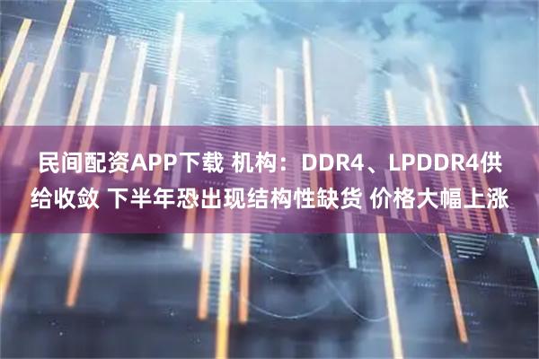 民间配资APP下载 机构：DDR4、LPDDR4供给收敛 下半年恐出现结构性缺货 价格大幅上涨