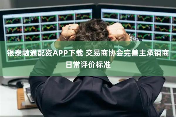 银泰融通配资APP下载 交易商协会完善主承销商日常评价标准