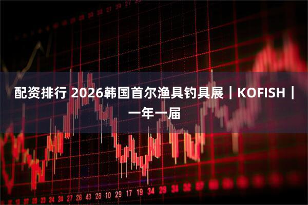 配资排行 2026韩国首尔渔具钓具展｜KOFISH｜一年一届