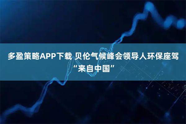 多盈策略APP下载 贝伦气候峰会领导人环保座驾“来自中国”