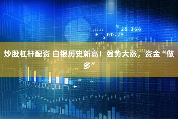 炒股杠杆配资 白银历史新高！强势大涨，资金“做多”