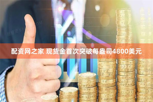 配资网之家 现货金首次突破每盎司4800美元