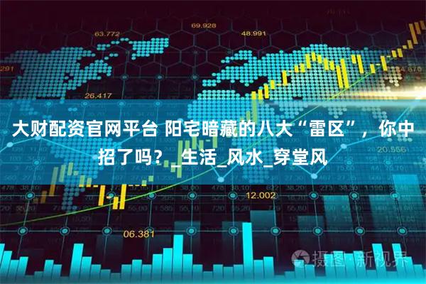 大财配资官网平台 阳宅暗藏的八大“雷区”，你中招了吗？_生活_风水_穿堂风