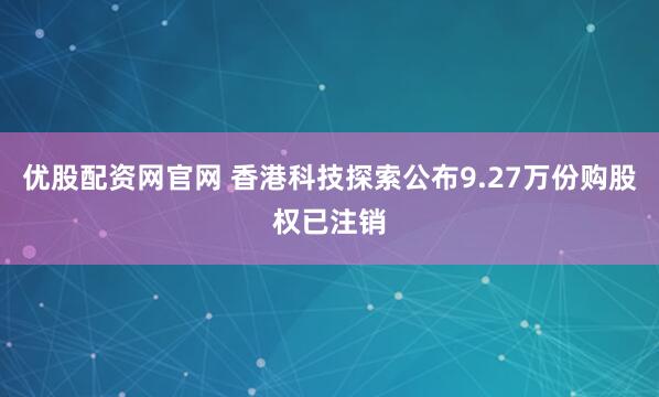 优股配资网官网 香港科技探索公布9.27万份购股权已注销