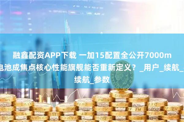 融鑫配资APP下载 一加15配置全公开7000mAh电池成焦点核心性能旗舰能否重新定义？_用户_续航_参数