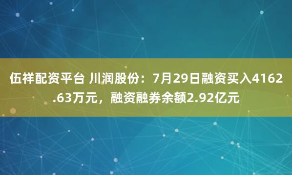 伍祥配资平台 川润股份：7月29日融资买入4162.63万元，融资融券余额2.92亿元
