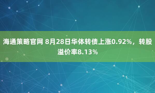 海通策略官网 8月28日华体转债上涨0.92%,转股溢价率8.13%