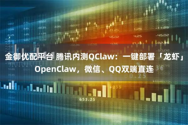 金御优配平台 腾讯内测QClaw：一键部署「龙虾」OpenClaw，微信、QQ双端直连
