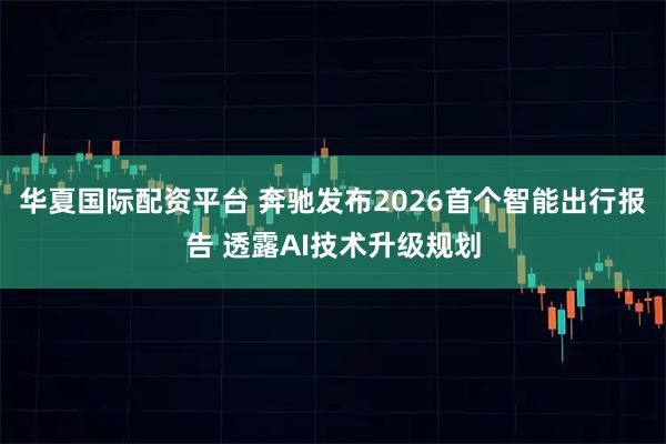 华夏国际配资平台 奔驰发布2026首个智能出行报告 透露AI技术升级规划